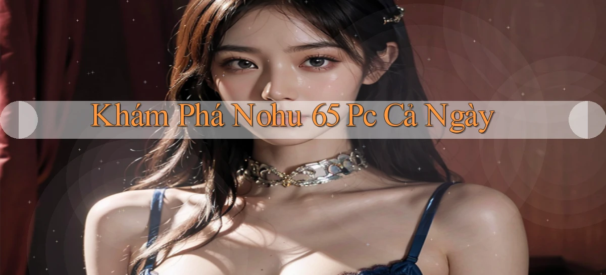 khám phá nohu 65 pc cả ngày