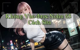không vào được nohu 65 cách sửa