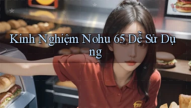 kinh nghiệm nohu 65 dễ sử dụng