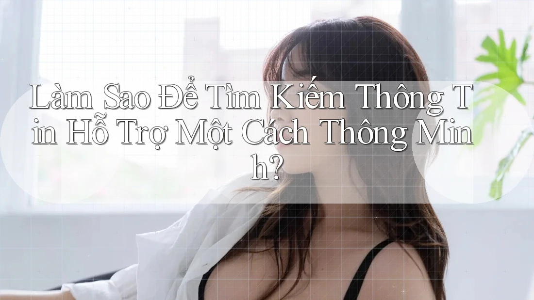 Làm Sao Để Tìm Kiếm Thông Tin Hỗ Trợ Một Cách Thông Minh? Làm Sao Để Tìm Kiếm Thông Tin Hỗ Trợ Một Cách Thông Minh?