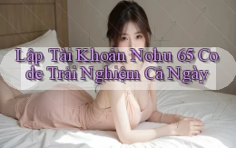 lập tài khoản nohu 65 code trải nghiệm cả ngày