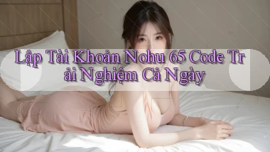 lập tài khoản nohu 65 code trải nghiệm cả ngày