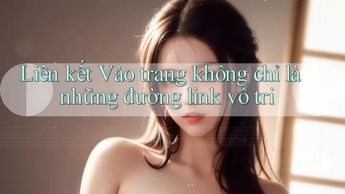 Liên kết Vào trang không chỉ là những đường link vô tri
