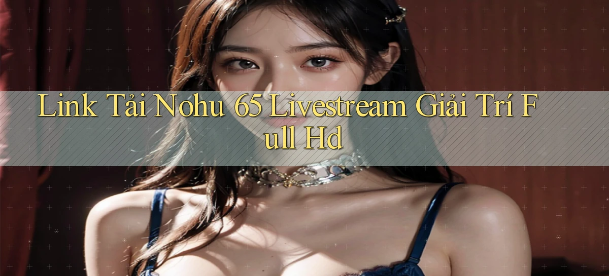 link tải nohu 65 livestream giải trí full hd