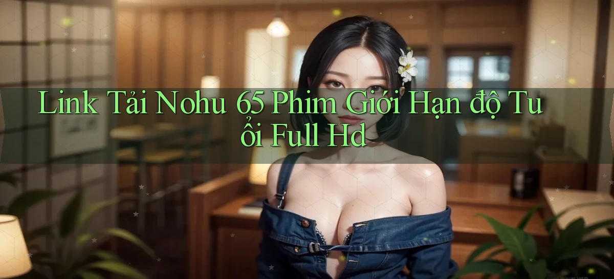 link tải nohu 65 phim giới hạn độ tuổi full hd