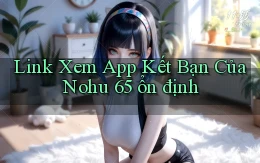 link xem app kết bạn của nohu 65 ổn định