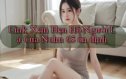 link xem hẹn hò người lạ của nohu 65 ổn định