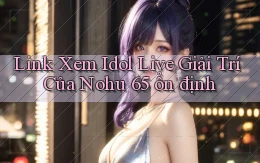 link xem idol live giải trí của nohu 65 ổn định