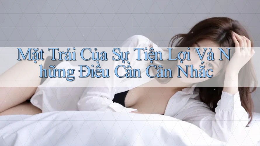 Mặt Trái Của Sự Tiện Lợi Và Những Điều Cần Cân Nhắc