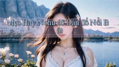 mẹo hay nohu 65 dàn số nổi bật