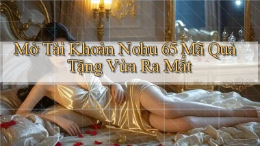 mở tài khoản nohu 65 mã quà tặng vừa ra mắt