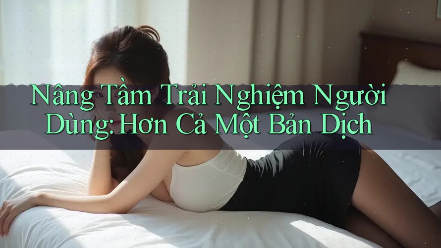 Nâng Tầm Trải Nghiệm Người Dùng: Hơn Cả Một Bản Dịch Nâng Tầm Trải Nghiệm Người Dùng: Hơn Cả Một Bản Dịch