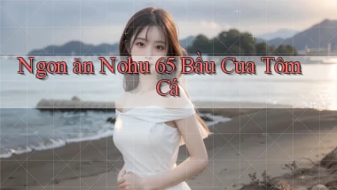 ngon ăn nohu 65 bầu cua tôm cá