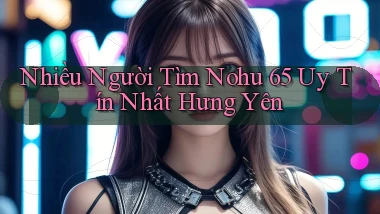 nhiều người tìm nohu 65 uy tín nhất Hưng Yên