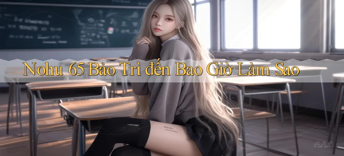 nohu 65 bảo trì đến bao giờ làm sao
