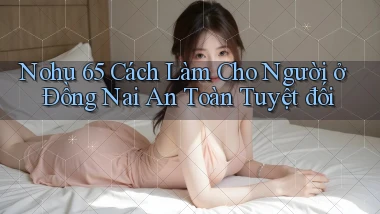 nohu 65 cách làm cho người ở Đồng Nai an toàn tuyệt đối