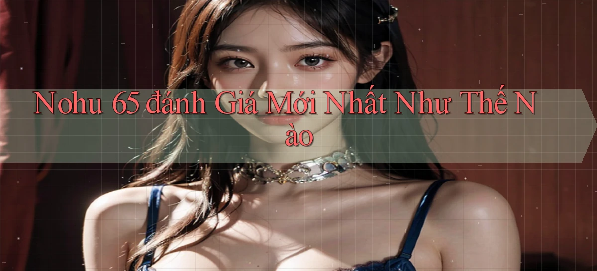 nohu 65 đánh giá mới nhất như thế nào