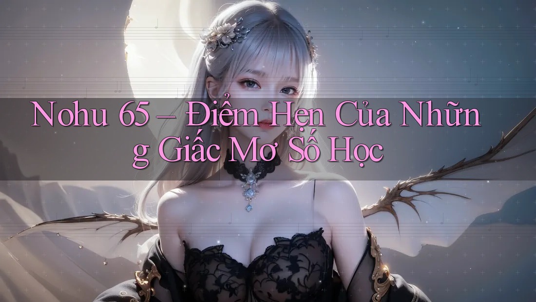 Nohu 65 – Điểm Hẹn Của Những Giấc Mơ Số Học Nohu 65 – Điểm Hẹn Của Những Giấc Mơ Số Học