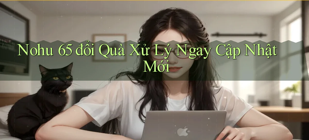 nohu 65 đổi quà xử lý ngay cập nhật mới