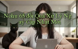 nohu 65 đổi quà xử lý ngay cập nhật mới