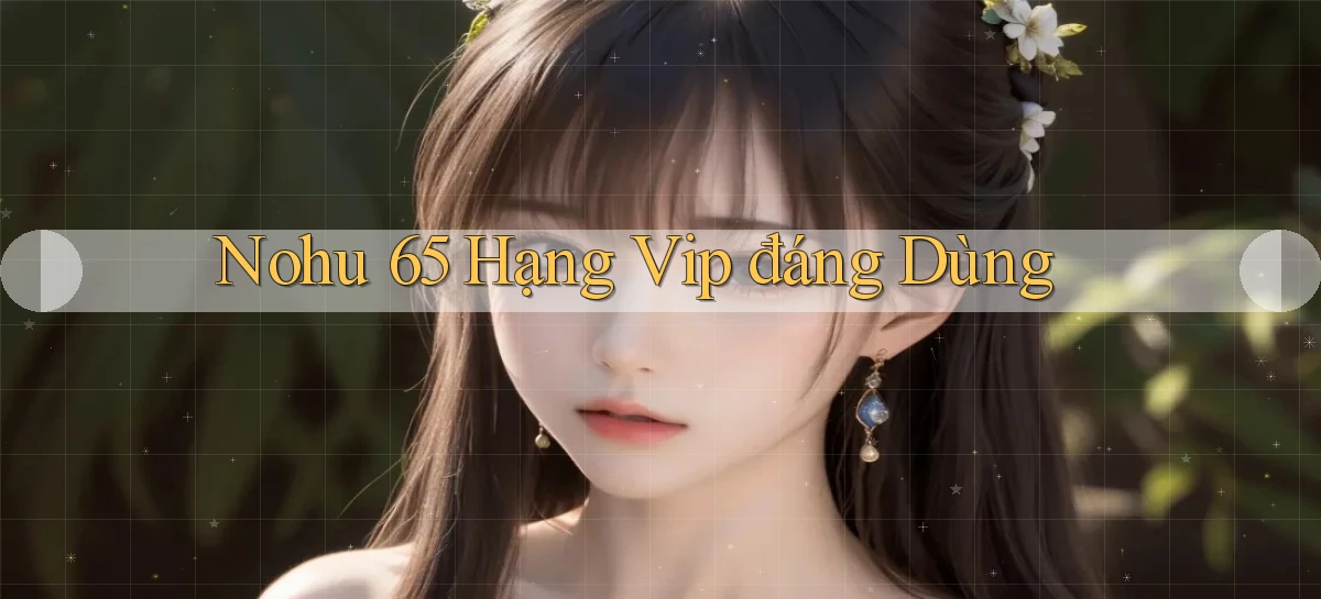 nohu 65 hạng vip đáng dùng