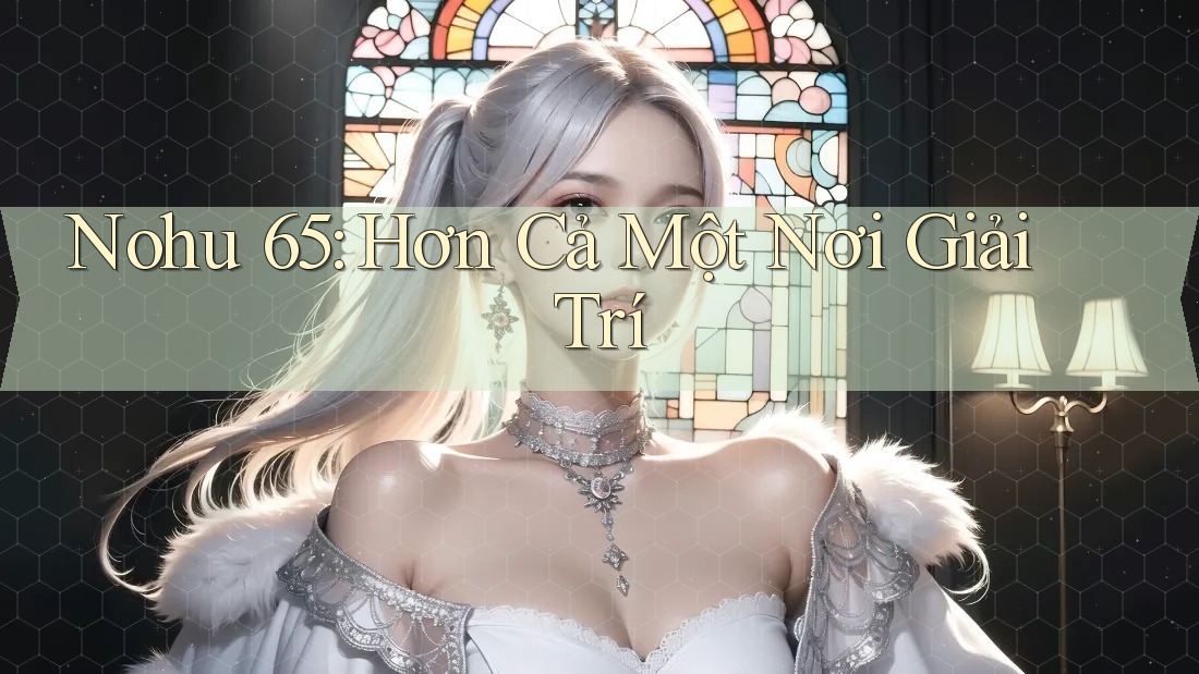 Nohu 65: Hơn Cả Một Nơi Giải Trí Nohu 65: Hơn Cả Một Nơi Giải Trí