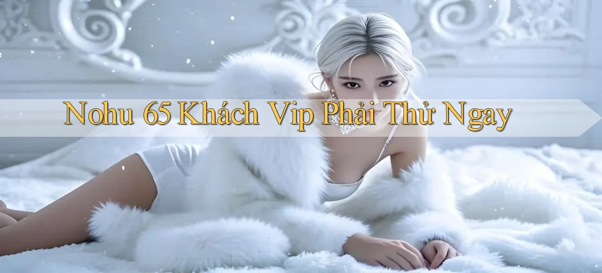 nohu 65 khách vip phải thử ngay