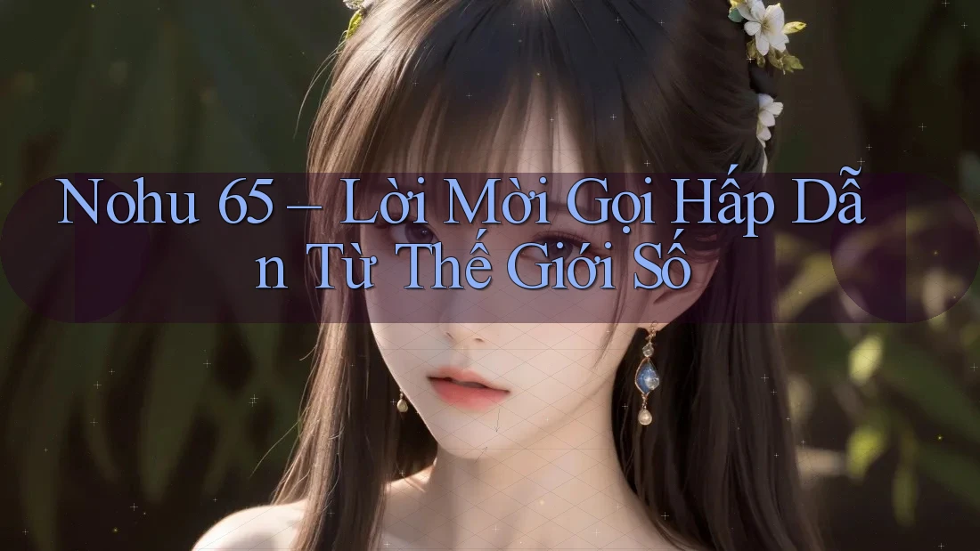 Nohu 65 – Lời Mời Gọi Hấp Dẫn Từ Thế Giới Số Nohu 65 – Lời Mời Gọi Hấp Dẫn Từ Thế Giới Số