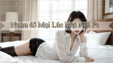 nohu 65 mọi lúc mọi nơi pc