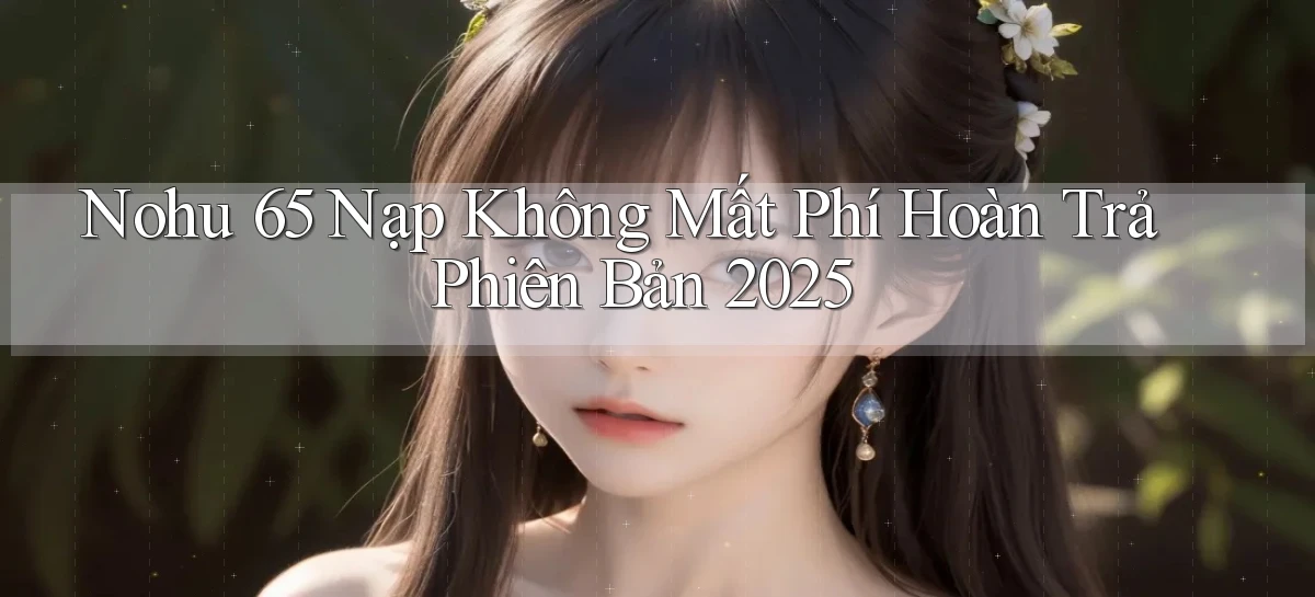 nohu 65 nạp không mất phí hoàn trả phiên bản 2025