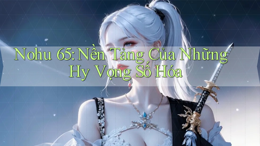 Nohu 65: Nền Tảng Của Những Hy Vọng Số Hóa Nohu 65: Nền Tảng Của Những Hy Vọng Số Hóa