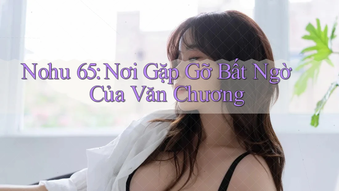 Nohu 65: Nơi Gặp Gỡ Bất Ngờ Của Văn Chương Nohu 65: Nơi Gặp Gỡ Bất Ngờ Của Văn Chương