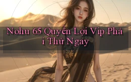 nohu 65 quyền lợi vip phải thử ngay