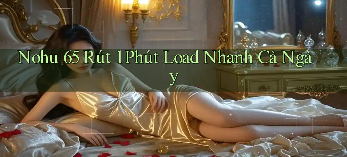 nohu 65 rút 1 phút load nhanh cả ngày