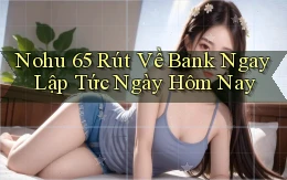 nohu 65 rút về bank ngay lập tức ngày hôm nay