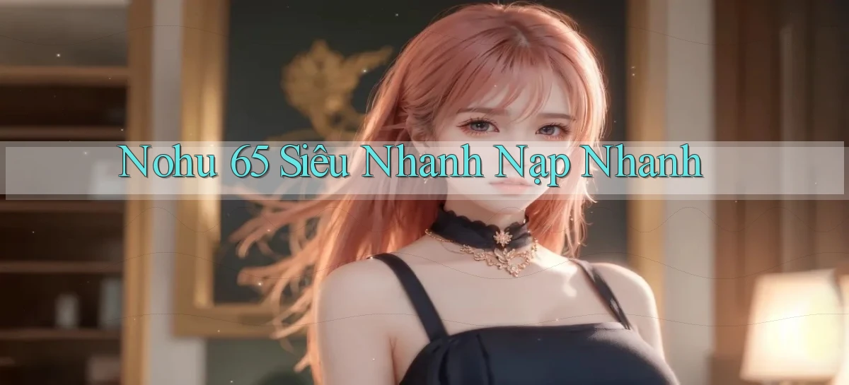 nohu 65   Nền Tảng Gamer Mở Cửa Trọn 24h