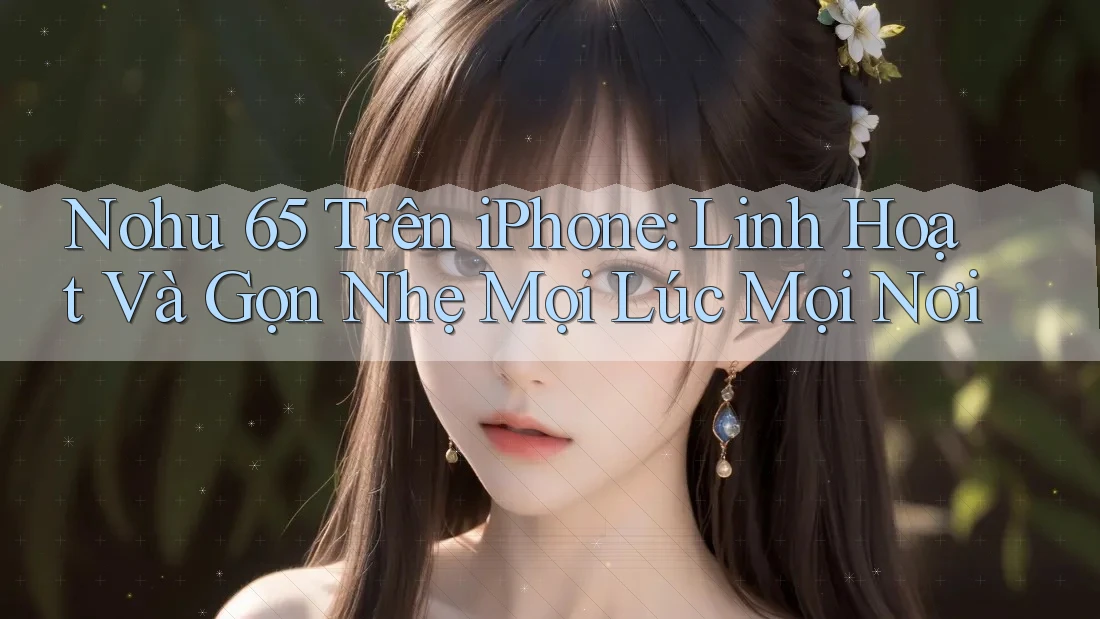 Nohu 65 Trên iPhone: Linh Hoạt Và Gọn Nhẹ Mọi Lúc Mọi Nơi Nohu 65 Trên iPhone: Linh Hoạt Và Gọn Nhẹ Mọi Lúc Mọi Nơi