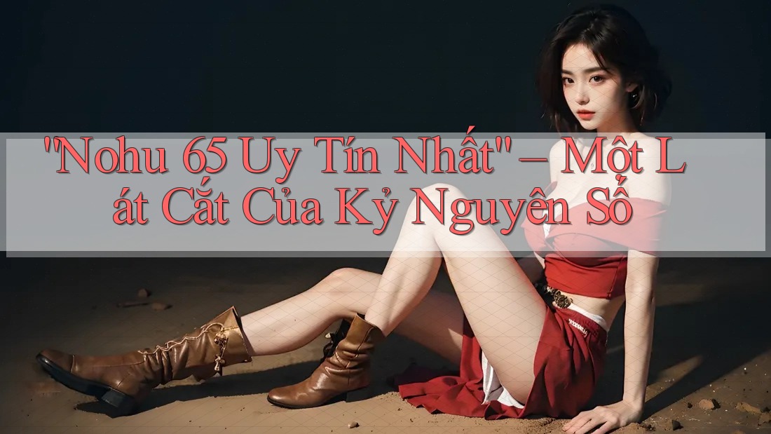 “Nohu 65 Uy Tín Nhất” – Một Lát Cắt Của Kỷ Nguyên Số “Nohu 65 Uy Tín Nhất” – Một Lát Cắt Của Kỷ Nguyên Số