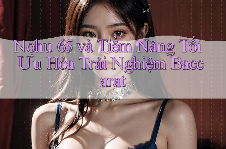 Nohu 65 và Tiềm Năng Tối Ưu Hóa Trải Nghiệm Baccarat Nohu 65 và Tiềm Năng Tối Ưu Hóa Trải Nghiệm Baccarat