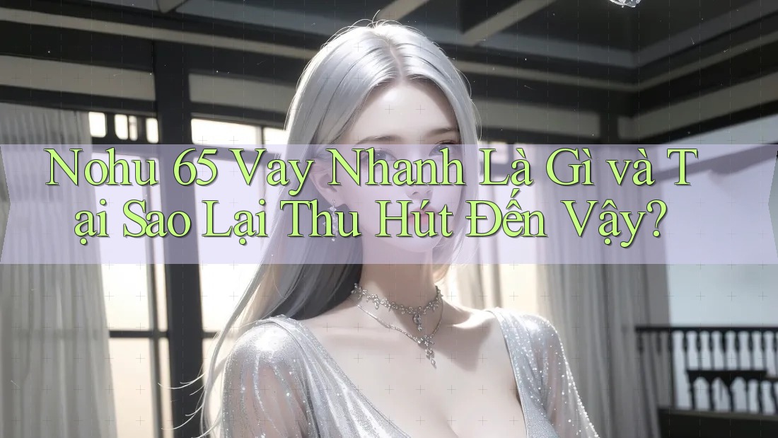 Nohu 65 Vay Nhanh Là Gì và Tại Sao Lại Thu Hút Đến Vậy?