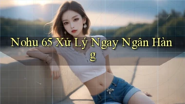 nohu 65 xử lý ngay ngân hàng