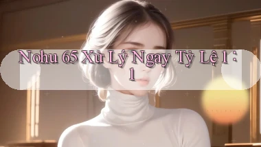 nohu 65 xử lý ngay tỷ lệ 1：1