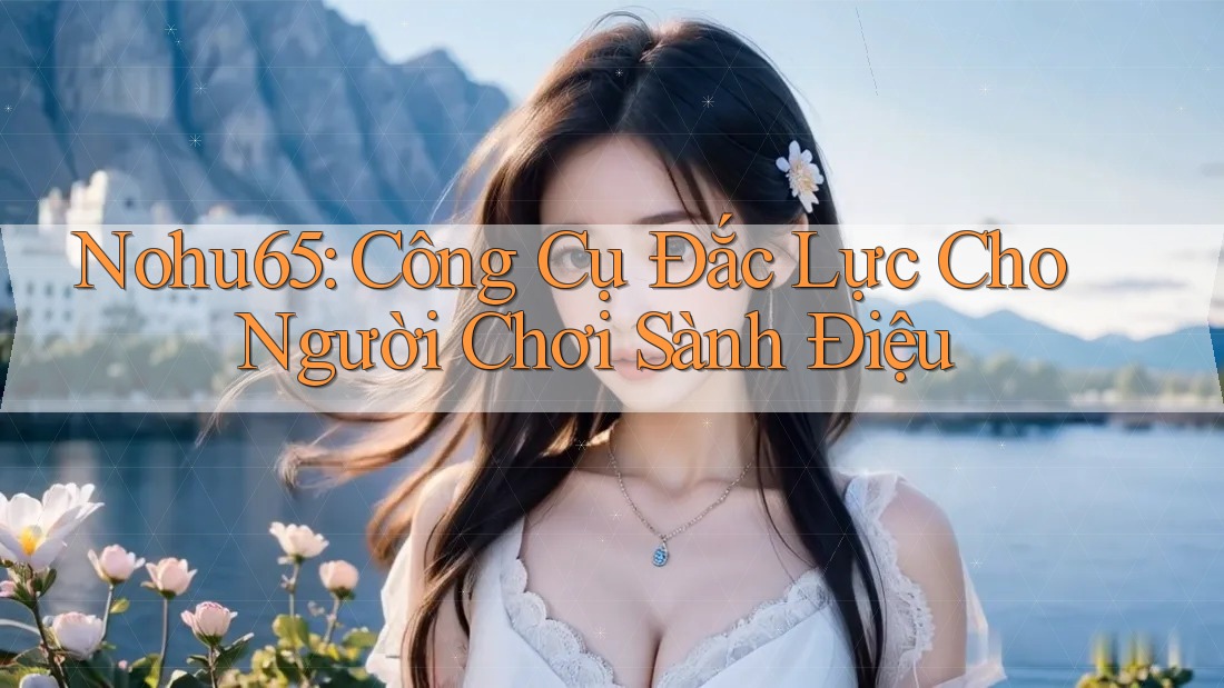 Nohu65: Công Cụ Đắc Lực Cho Người Chơi Sành Điệu Nohu65: Công Cụ Đắc Lực Cho Người Chơi Sành Điệu