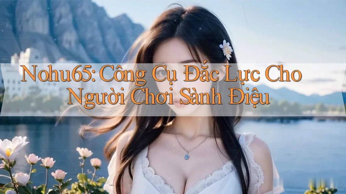 Nohu65: Công Cụ Đắc Lực Cho Người Chơi Sành Điệu Nohu65: Công Cụ Đắc Lực Cho Người Chơi Sành Điệu