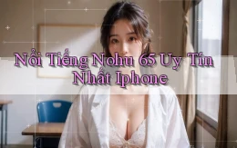 nổi tiếng nohu 65 uy tín nhất iphone