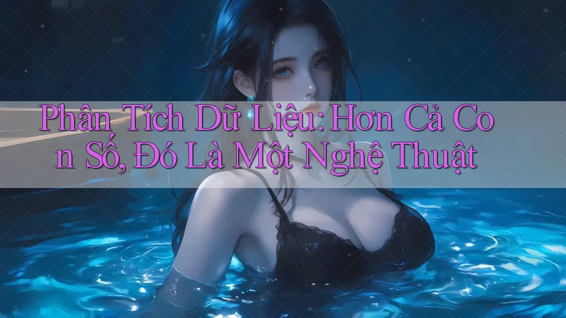 Phân Tích Dữ Liệu: Hơn Cả Con Số, Đó Là Một Nghệ Thuật Phân Tích Dữ Liệu: Hơn Cả Con Số, Đó Là Một Nghệ Thuật