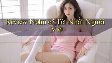 review nohu 65 tốt nhất người việt