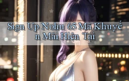 sign up nohu 65 mã khuyến mãi hiện tại