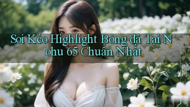 soi kèo highlight bóng đá tại nohu 65 chuẩn nhất