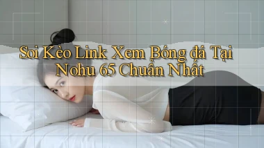 soi kèo link xem bóng đá tại nohu 65 chuẩn nhất